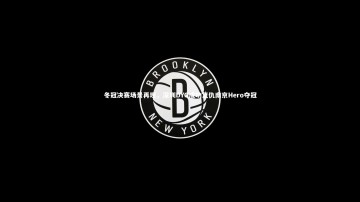 悟空体育app|冬冠决赛场景再现，深圳DYG成功复仇南京Hero夺冠