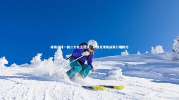 悟空体育官网_峰哥点球一挑二力克王楚淇，草根足球挑战赛引爆网络