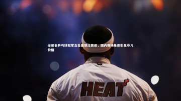 悟空体育官网|全运会乒乓球冠军含金量堪比奥运，国内赛场角逐彰显非凡价值