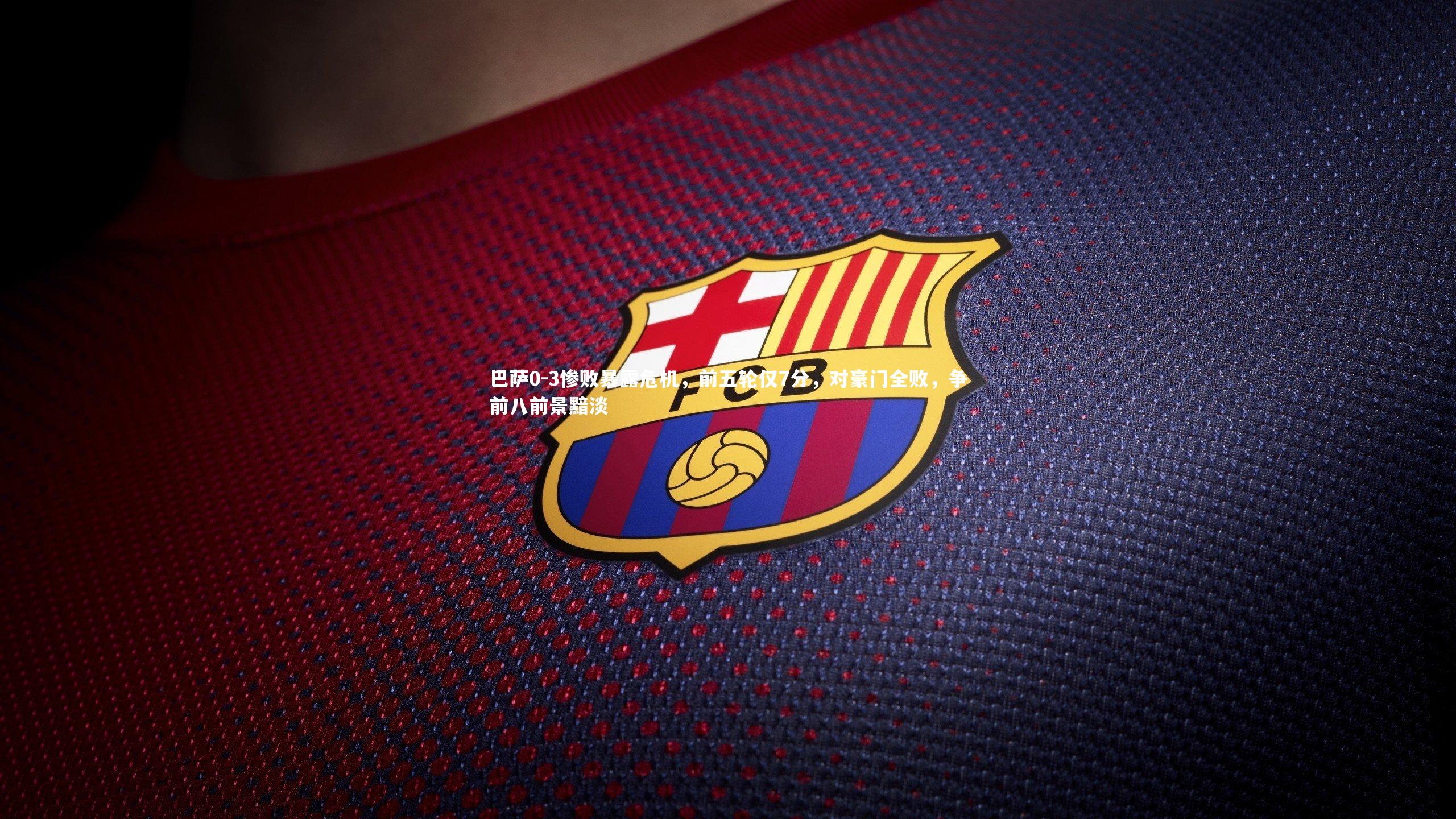 巴萨0-3惨败暴露危机，前五轮仅7分，对豪门全败，争前八前景黯淡