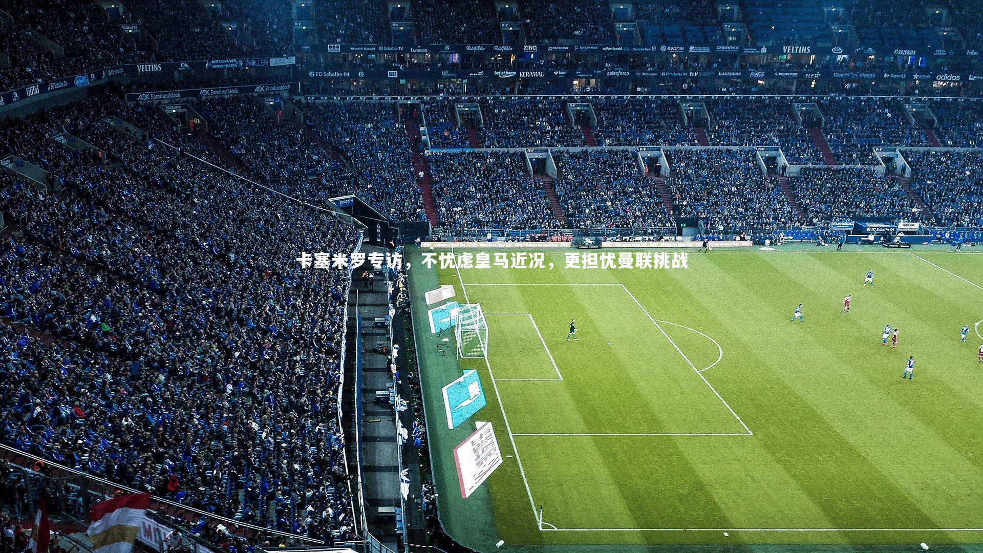 卡塞米罗专访，不忧虑皇马近况，更担忧曼联挑战