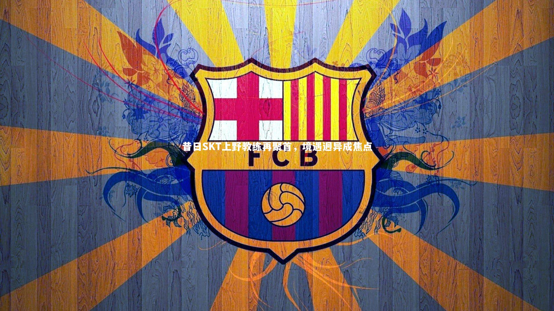 昔日SKT上野教练再聚首,境遇迥异成焦点