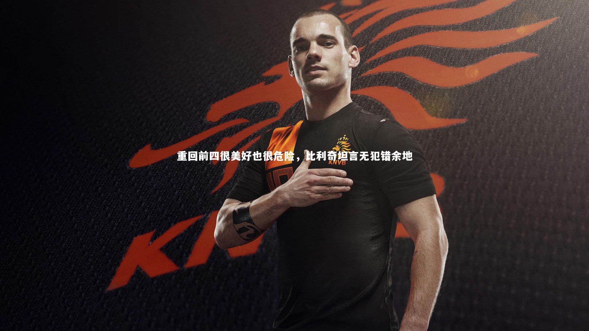 重回前四很美好也很危险，比利奇坦言无犯错余地